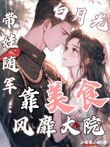 (全文)白月光带娃随军：靠美食风靡大院程月弯最新完结小说白月光带娃随军：靠美食风靡大院免费阅读