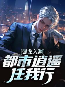 强龙入渊，都市逍遥任我行完整版小说，强龙入渊，都市逍遥任我行汪辉全章小说阅读