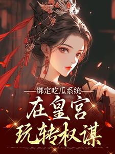 绑定吃瓜系统，在皇宫玩转权谋完整版小说绑定吃瓜系统，在皇宫玩转权谋(燕北辰沈明珠)全章小说阅读