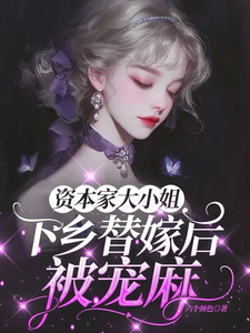 (全文)资本家大小姐下乡替嫁后，被宠麻热门小说排行榜，资本家大小姐下乡替嫁后，被宠麻姜眠全章小说阅读