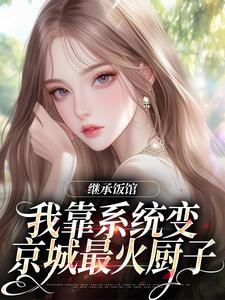 (全文)继承饭馆，我靠系统变京城最火厨子（花卷）全本书籍阅读继承饭馆，我靠系统变京城最火厨子免费小说全本
