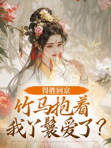 (全文)得胜回京，竹马抱着我丫鬟爱了？完结小说推荐江辞岁陆朝年全本书籍阅读