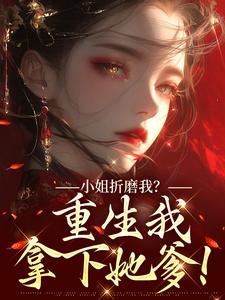 小姐折磨我？重生我拿下她爹！顾凝天秋虹完结小说推荐小姐折磨我？重生我拿下她爹！全本书籍阅读