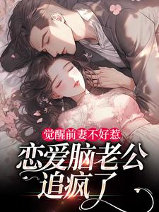 觉醒前妻不好惹，恋爱脑老公追疯了最新完结小说觉醒前妻不好惹，恋爱脑老公追疯了祝明月顾言舟免费小说