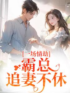 一场情劫，霸总追妻不休完整版小说，一场情劫，霸总追妻不休梁怀茵卓靖诗试读更新章节