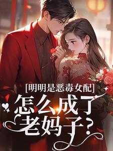 (全文)明明是恶毒女配，怎么成了老妈子？（郗慕应逸）试读更新章节明明是恶毒女配，怎么成了老妈子？免费小说