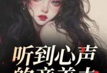 (全文)听到心声的童养夫，他坐不住了尹墒江清灵最新完结小说听到心声的童养夫，他坐不住了免费小说全本-阳光书屋
