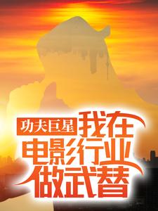 功夫巨星：我在电影行业做武替最新完结小说功夫巨星：我在电影行业做武替唐龙免费小说