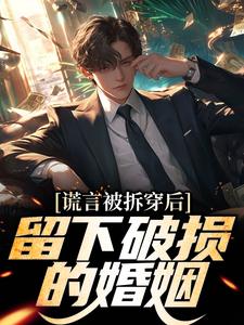 谎言被拆穿后，留下破损的婚姻张齐最新完结小说，谎言被拆穿后，留下破损的婚姻全本免费在线阅读