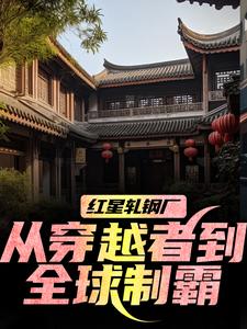 (全文)红星轧钢厂：从穿越者到全球制霸陈安全本免费在线阅读