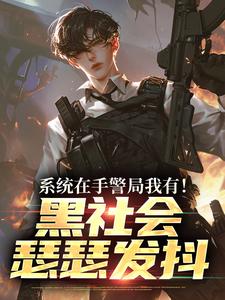 (全文)系统在手警局我有！黑社会瑟瑟发抖吕川最新完结小说系统在手警局我有！黑社会瑟瑟发抖免费阅读