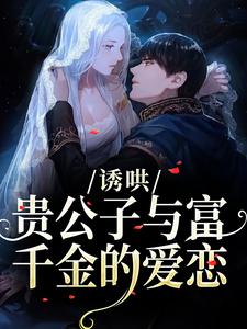 诱哄：贵公子与富千金的爱恋推荐完结小说，诱哄：贵公子与富千金的爱恋沈漾免费小说全本