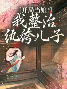 (全文)开局当娘？我整治纨绔儿子(叶雯)全本免费在线阅读