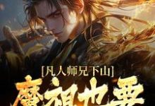 (全文)凡人师兄下山，魔祖也要给他上供月瑶最新完结小说凡人师兄下山，魔祖也要给他上供免费小说全本-阳光书屋