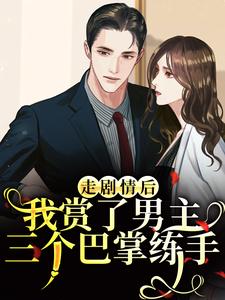 (全文)走剧情后，我赏了男主三个巴掌练手（江淮宁）试读更新章节走剧情后，我赏了男主三个巴掌练手免费小说