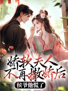 (全文)娇软夫人不再撒娇后，侯爷他慌了免费小说全本，乔嫚宁祈试读更新章节
