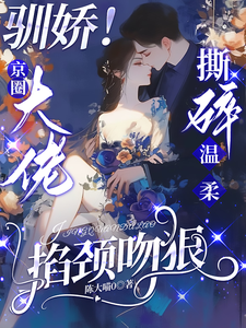 陈盏驯娇！京圈大佬撕碎温柔掐颈吻狠全本免费在线阅读