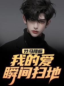 (全文)竹马降临，我的爱瞬间扫地（江书正）试读更新章节竹马降临，我的爱瞬间扫地免费小说