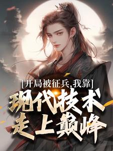 (全文)开局被征兵，我靠现代技术走上巅峰李原小说推荐，开局被征兵，我靠现代技术走上巅峰全章小说阅读