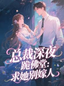 (全文)总裁深夜跪佛堂：求她别嫁人（于静挽）免费小说总裁深夜跪佛堂：求她别嫁人试读更新章节