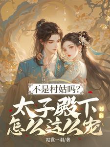 不是村姑吗？太子殿下怎么这么宠姜霁月免费小说不是村姑吗？太子殿下怎么这么宠推荐完结小说