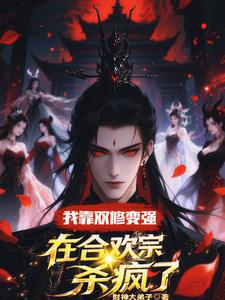 (全文)我靠双修变强，在合欢宗杀疯了顾鸿羽最新完结小说我靠双修变强，在合欢宗杀疯了免费阅读