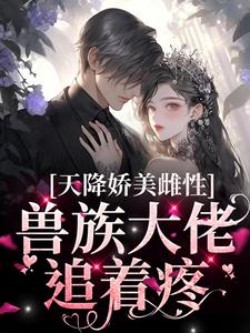 (全文)天降娇美雌性，兽族大佬追着疼沈茵茵全本免费在线阅读