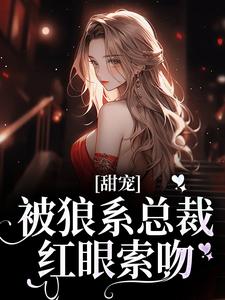 甜宠！被狼系总裁红眼索吻最新章节阅读甜宠！被狼系总裁红眼索吻(符珍)试读更新章节