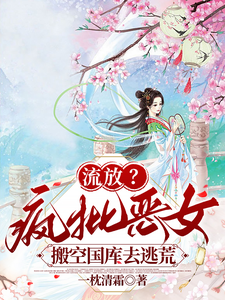 纪云舒流放？疯批恶女搬空国库去逃荒全本免费在线阅读