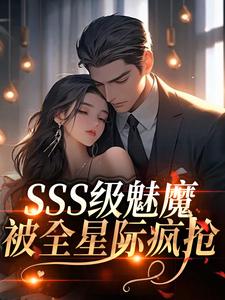 SSS级魅魔被全星际疯抢（阮绵）全本书籍阅读SSS级魅魔被全星际疯抢完整版小说
