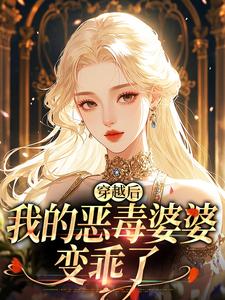 (全文)穿越后，我的恶毒婆婆变乖了（苏晴）试读更新章节穿越后，我的恶毒婆婆变乖了免费小说