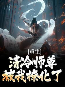 (全文)重生：清冷师尊被我撩化了（姜不易顾清月）免费小说重生：清冷师尊被我撩化了试读更新章节