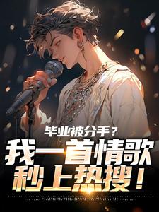 (全文)毕业被分手？我一首情歌秒上热搜！(苏瑾)全本免费在线阅读