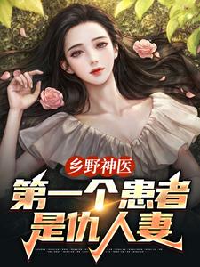 乡野神医：第一个患者是仇人妻完整版小说，乡野神医：第一个患者是仇人妻王野全章小说阅读