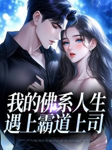 (全文)我的佛系人生遇上霸道上司贝翎完结小说推荐我的佛系人生遇上霸道上司试读更新章节