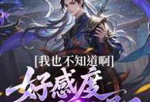 我也不知道啊，好感度开局就爆了热门小说排行榜我也不知道啊，好感度开局就爆了楚天免费小说全本-阳光书屋