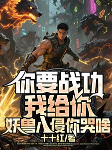 你要战功我给你，妖兽入侵你哭啥叶天试读更新章节你要战功我给你，妖兽入侵你哭啥叶天免费小说