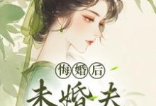 悔婚后，未婚夫性情大变最新完结小说悔婚后，未婚夫性情大变镜春免费小说-阳光书屋