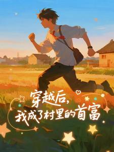 穿越后，我成了村里的首富完整版小说，穿越后，我成了村里的首富王富贵试读更新章节