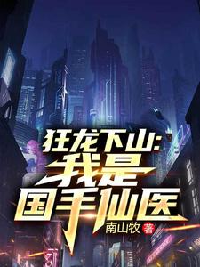 (全文)狂龙下山：我是国手仙医完结小说推荐苏牧全本书籍阅读