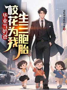 (全文)毕业当奶爸：校花为我生了三胞胎热门小说排行榜，毕业当奶爸：校花为我生了三胞胎顾琛全章小说阅读