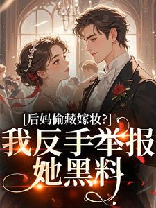 (全文)后妈偷藏嫁妆？我反手举报她黑料（苏茉浅）全本书籍阅读后妈偷藏嫁妆？我反手举报她黑料免费小说全本