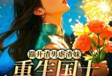 (全文)踹开渣男虐渣妹，重生国士打脸全员（姜婉悦）免费小说踹开渣男虐渣妹，重生国士打脸全员试读更新章节-阳光书屋