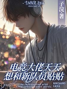 电竞大佬天天想和新队员贴贴（徐子言）全本书籍阅读电竞大佬天天想和新队员贴贴完整版小说