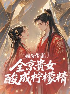 (全文)嫡母带崽，全京贵女酸成柠檬精​​温柚柚最新完结小说嫡母带崽，全京贵女酸成柠檬精​​免费阅读
