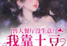 兽人餐厅没生意？我靠土豆瞬间爆火完整版小说兽人餐厅没生意？我靠土豆瞬间爆火(林曲)全章小说阅读-阳光书屋